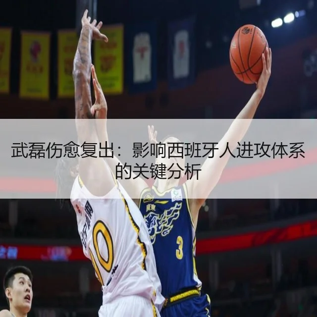 武磊伤愈复出：影响西班牙人进攻体系的关键分析